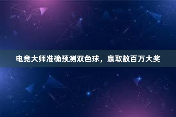 电竞大师准确预测双色球，赢取数百万大奖