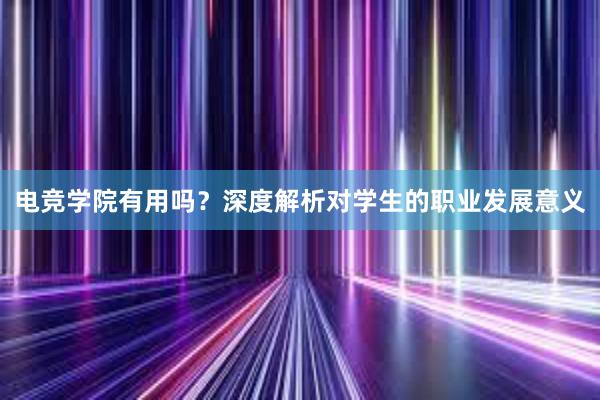 电竞学院有用吗？深度解析对学生的职业发展意义