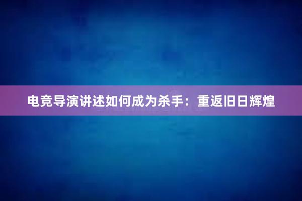 电竞导演讲述如何成为杀手：重返旧日辉煌