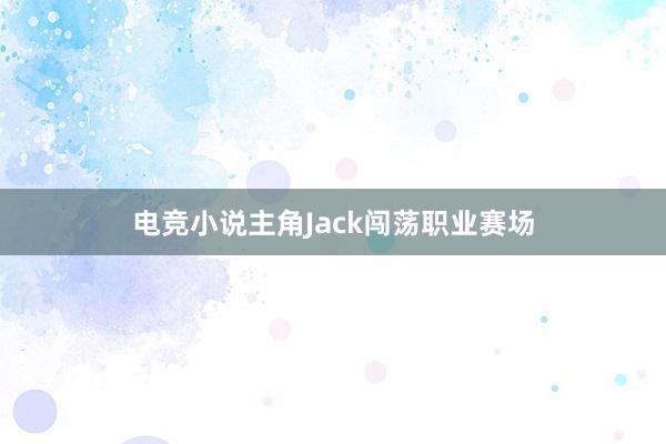 电竞小说主角Jack闯荡职业赛场