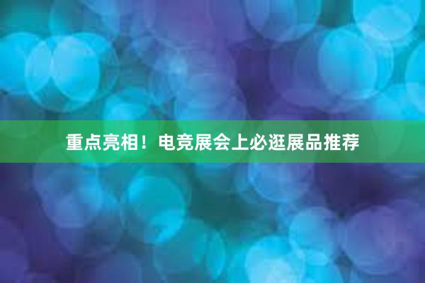 重点亮相！电竞展会上必逛展品推荐