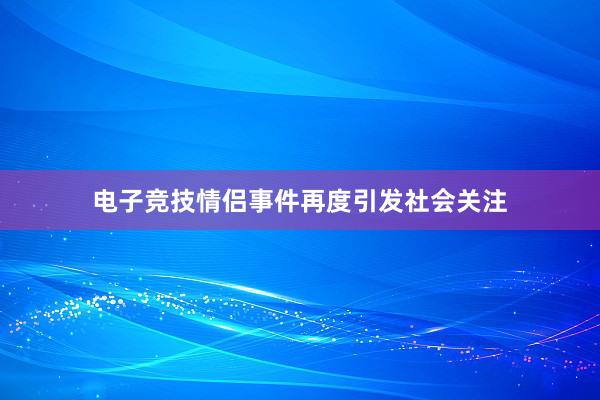 电子竞技情侣事件再度引发社会关注