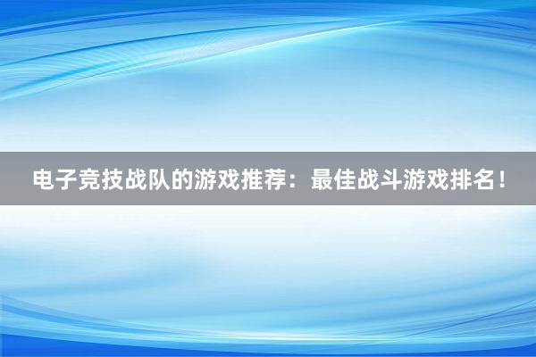 电子竞技战队的游戏推荐：最佳战斗游戏排名！