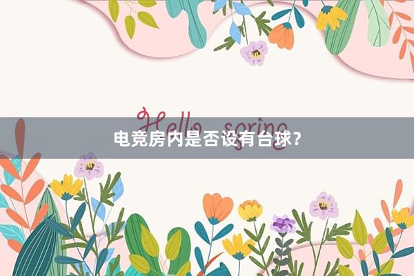 电竞房内是否设有台球？