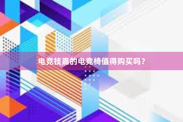 电竞技嘉的电竞椅值得购买吗？