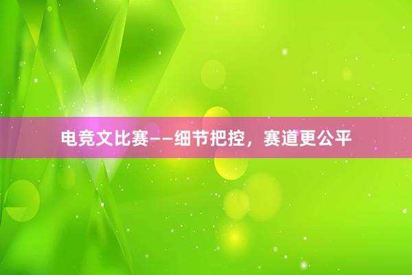 电竞文比赛——细节把控，赛道更公平