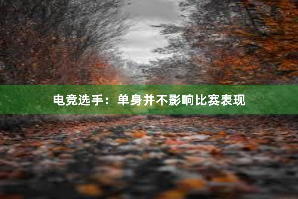 电竞选手：单身并不影响比赛表现