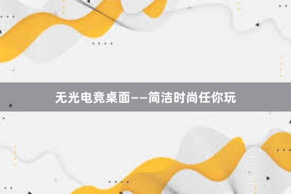 无光电竞桌面——简洁时尚任你玩