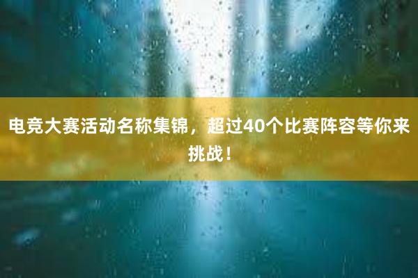 电竞大赛活动名称集锦，超过40个比赛阵容等你来挑战！