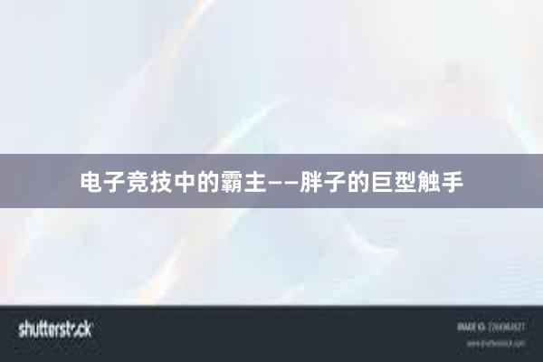 电子竞技中的霸主——胖子的巨型触手