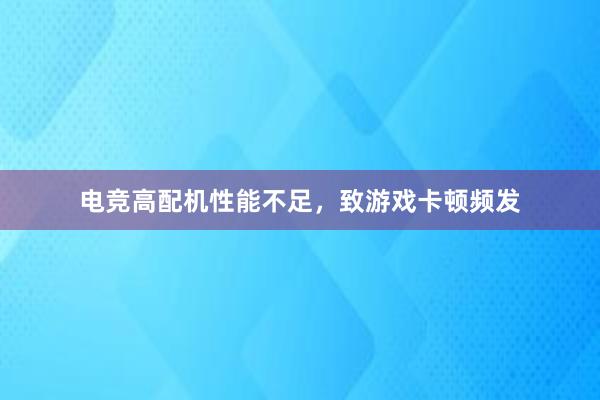 电竞高配机性能不足，致游戏卡顿频发