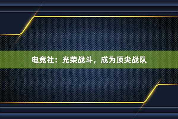 电竞社：光荣战斗，成为顶尖战队