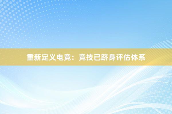 重新定义电竞：竞技已跻身评估体系