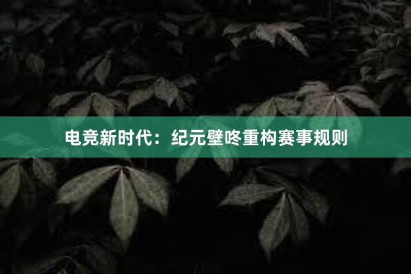 电竞新时代：纪元壁咚重构赛事规则