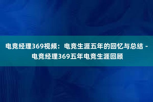 电竞经理369视频：电竞生涯五年的回忆与总结 - 电竞经理369五年电竞生涯回顾