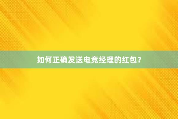 如何正确发送电竞经理的红包？