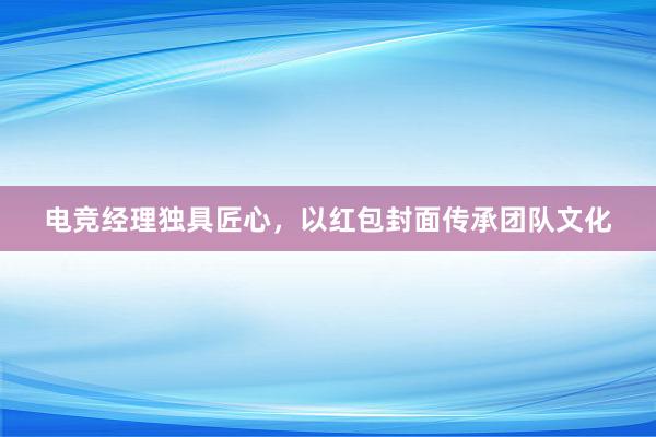 电竞经理独具匠心，以红包封面传承团队文化