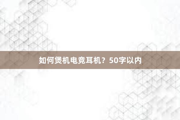 如何煲机电竞耳机？50字以内