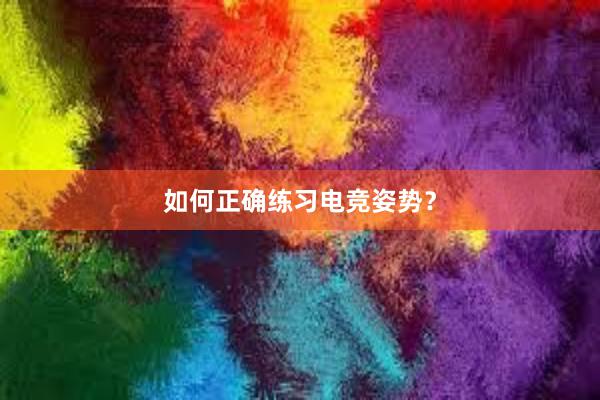 如何正确练习电竞姿势？