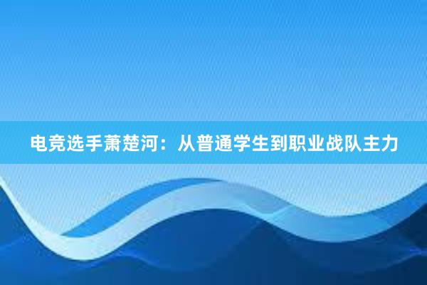 电竞选手萧楚河：从普通学生到职业战队主力