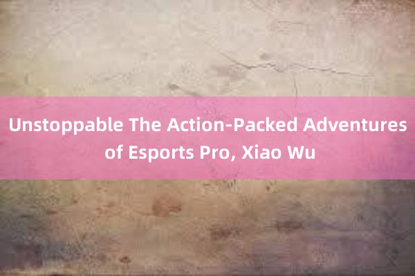 Unstoppable The Action-Packed Adventures of Esports Pro， Xiao Wu