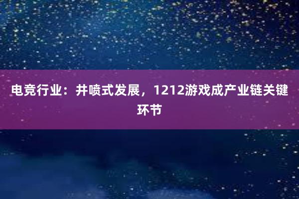 电竞行业：井喷式发展，1212游戏成产业链关键环节