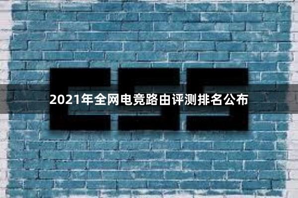 2021年全网电竞路由评测排名公布