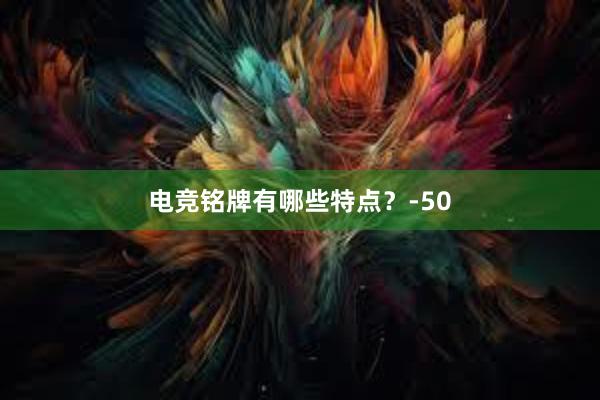 电竞铭牌有哪些特点？-50