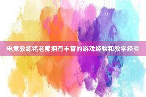 电竞教练铭老师拥有丰富的游戏经验和教学经验