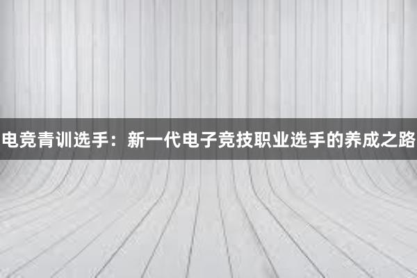 电竞青训选手：新一代电子竞技职业选手的养成之路