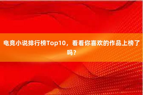 电竞小说排行榜Top10，看看你喜欢的作品上榜了吗？