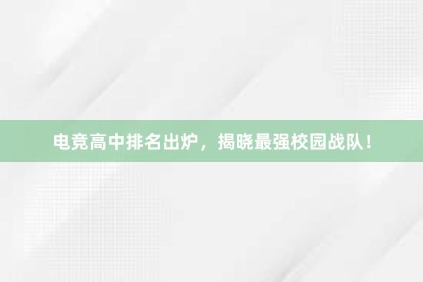 电竞高中排名出炉，揭晓最强校园战队！