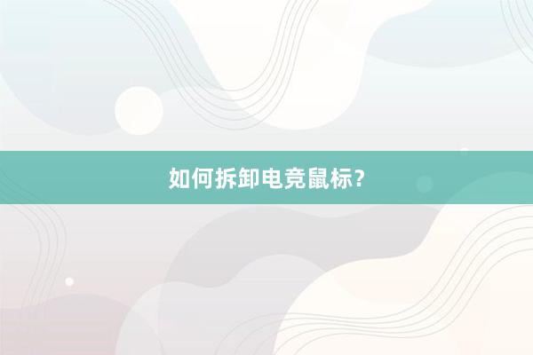 如何拆卸电竞鼠标？