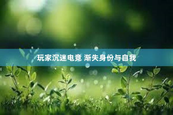 玩家沉迷电竞 渐失身份与自我