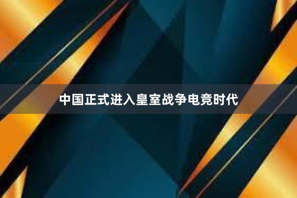 中国正式进入皇室战争电竞时代