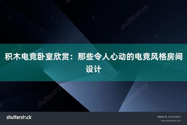 积木电竞卧室欣赏：那些令人心动的电竞风格房间设计