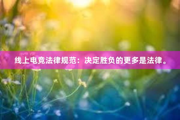 线上电竞法律规范：决定胜负的更多是法律。