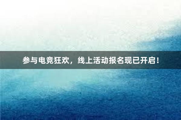 参与电竞狂欢，线上活动报名现已开启！