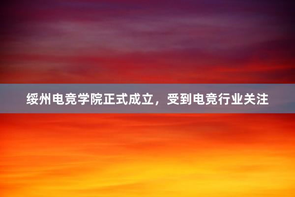 绥州电竞学院正式成立，受到电竞行业关注