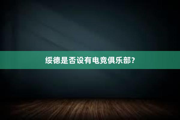 绥德是否设有电竞俱乐部？