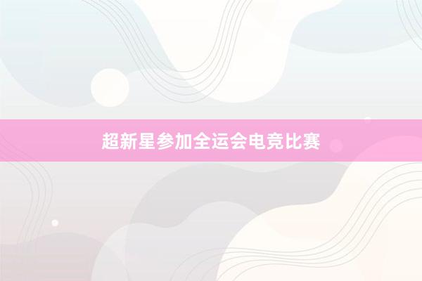 超新星参加全运会电竞比赛