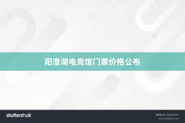 阳澄湖电竞馆门票价格公布