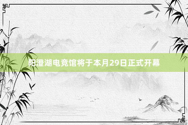 阳澄湖电竞馆将于本月29日正式开幕